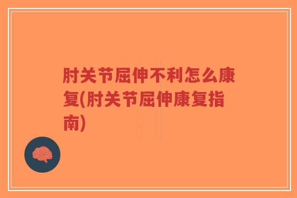 肘关节屈伸不利怎么康复(肘关节屈伸康复指南) 肘关节屈伸不利怎么康复(肘关节屈伸康复指南)