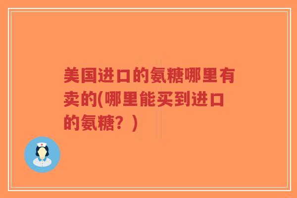 美国进口的氨糖哪里有卖的(哪里能买到进口的氨糖？)