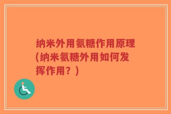 纳米外用氨糖作用原理(纳米氨糖外用如何发挥作用?) 纳米外用氨糖作用原理(纳米氨糖外用如何发挥作用?)
