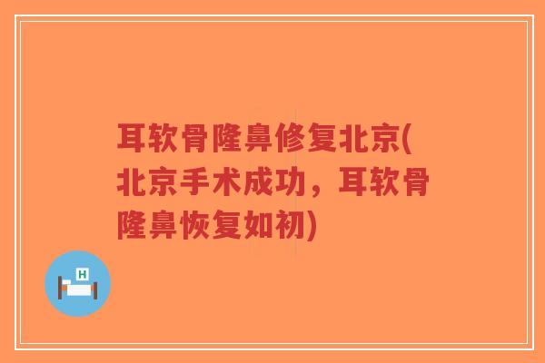 耳软骨隆鼻修复北京(北京手术成功,耳软骨隆鼻恢复如初) 耳软骨隆鼻修复北京(北京手术成功,耳软骨隆鼻恢复如初)