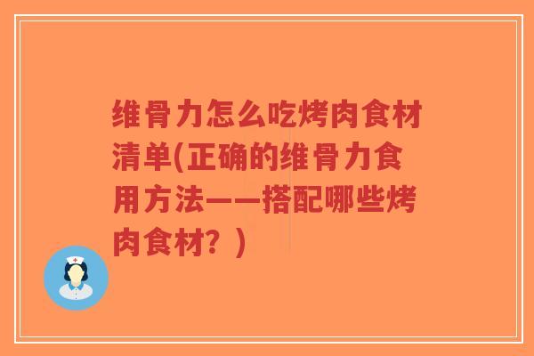 维骨力怎么吃烤肉食材清单(正确的维骨力食用方法——搭配哪些烤肉食材?) 维骨力怎么吃烤肉食材清单(正确的维骨力食用方法——搭配哪些烤肉食材?)