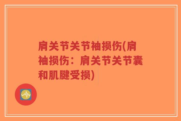 肩关节关节袖损伤(肩袖损伤:肩关节关节囊和肌腱受损) 肩关节关节袖损伤(肩袖损伤:肩关节关节囊和肌腱受损)