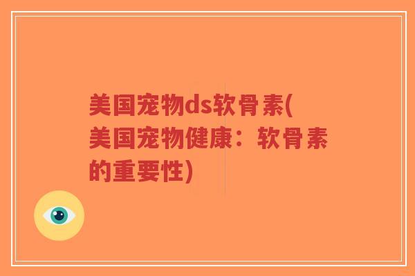 美国宠物ds软骨素(美国宠物健康:软骨素的重要性) 美国宠物ds软骨素(美国宠物健康:软骨素的重要性)