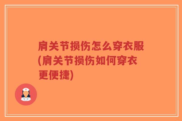 肩关节损伤怎么穿衣服(肩关节损伤如何穿衣更便捷) 肩关节损伤怎么穿衣服(肩关节损伤如何穿衣更便捷)