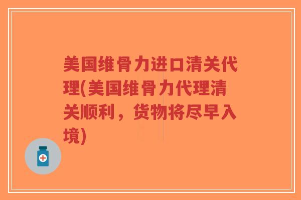 美国维骨力进口清关代理(美国维骨力代理清关顺利,货物将尽早入境) 美国维骨力进口清关代理(美国维骨力代理清关顺利,货物将尽早入境)