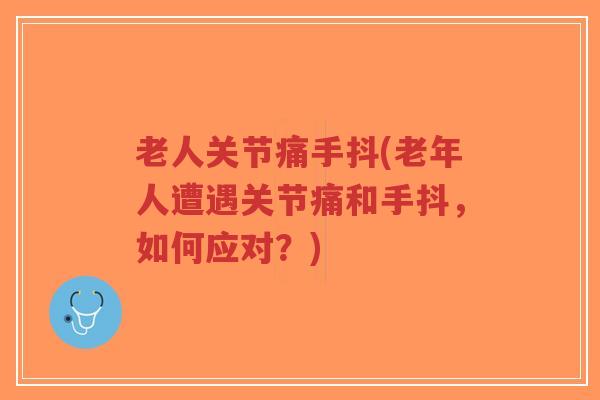 老人关节痛手抖(老年人遭遇关节痛和手抖，如何应对？)