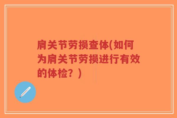 肩关节劳损查体(如何为肩关节劳损进行有效的体检?) 肩关节劳损查体(如何为肩关节劳损进行有效的体检?)