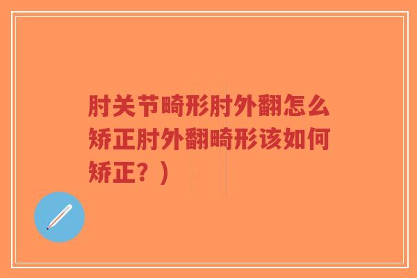 肘关节畸形肘外翻怎么矫正肘外翻畸形该如何矫正？)