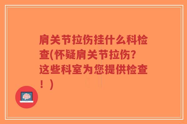 肩关节拉伤挂什么科检查(怀疑肩关节拉伤?这些科室为您提供检查!) 肩关节拉伤挂什么科检查(怀疑肩关节拉伤?这些科室为您提供检查!)