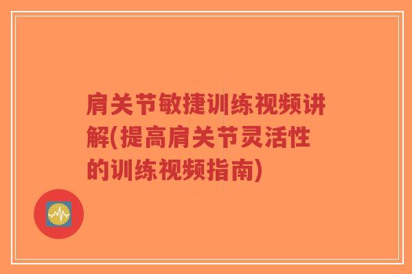 肩关节敏捷训练视频讲解(提高肩关节灵活性的训练视频指南) 肩关节敏捷训练视频讲解(提高肩关节灵活性的训练视频指南)