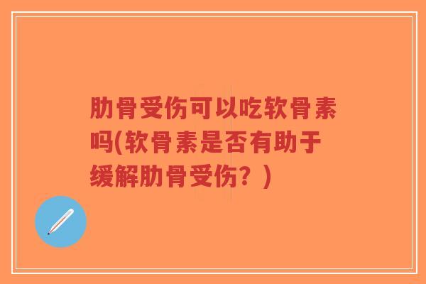 肋骨受伤可以吃软骨素吗(软骨素是否有助于缓解肋骨受伤?) 肋骨受伤可以吃软骨素吗(软骨素是否有助于缓解肋骨受伤?)