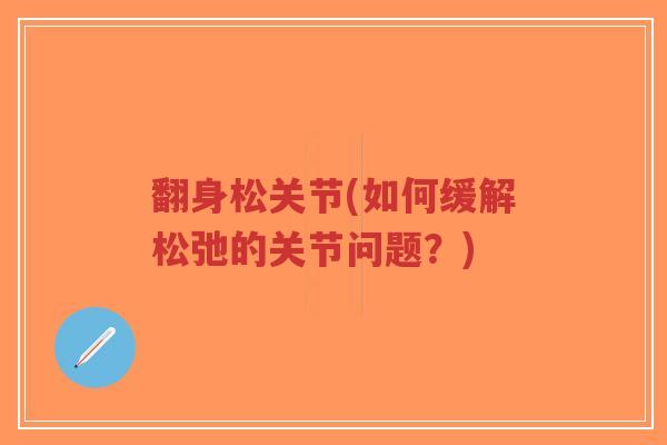 翻身松关节(如何缓解松弛的关节问题？)