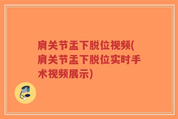肩关节盂下脱位视频(肩关节盂下脱位实时手术视频展示)