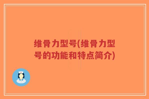 维骨力型号(维骨力型号的功能和特点简介)