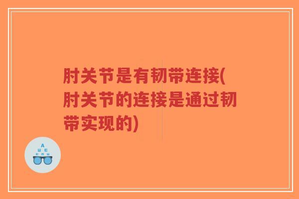 肘关节是有韧带连接(肘关节的连接是通过韧带实现的)