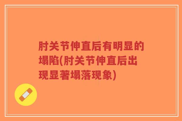 肘关节伸直后有明显的塌陷(肘关节伸直后出现显著塌落现象) 肘关节伸直后有明显的塌陷(肘关节伸直后出现显著塌落现象)
