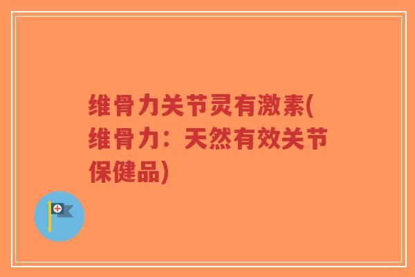 维骨力关节灵有激素(维骨力:天然有效关节保健品) 维骨力关节灵有激素(维骨力:天然有效关节保健品)