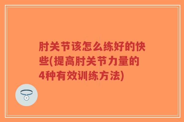 肘关节该怎么练好的快些(提高肘关节力量的4种有效训练方法) 肘关节该怎么练好的快些(提高肘关节力量的4种有效训练方法)