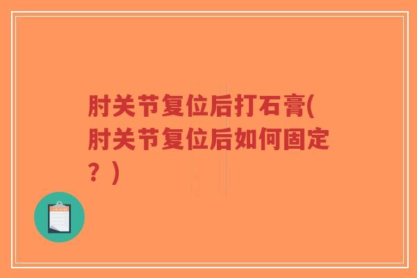 肘关节复位后打石膏(肘关节复位后如何固定？)