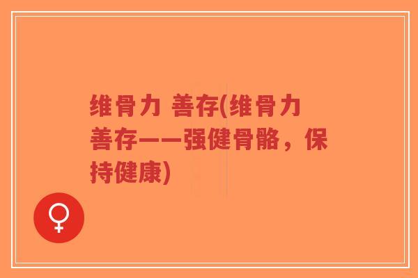 维骨力 善存(维骨力善存——强健骨骼，保持健康)