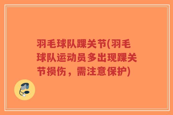 羽毛球队踝关节(羽毛球队运动员多出现踝关节损伤，需注意保护)