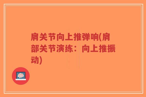 肩关节向上推弹响(肩部关节演练：向上推振动)