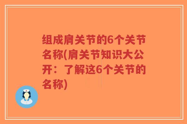 组成肩关节的6个关节名称(肩关节知识大公开:了解这6个关节的名称) 组成肩关节的6个关节名称(肩关节知识大公开:了解这6个关节的名称)