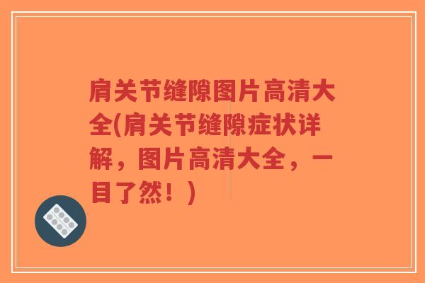 肩关节缝隙图片高清大全(肩关节缝隙症状详解，图片高清大全，一目了然！)