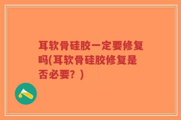 耳软骨硅胶一定要修复吗(耳软骨硅胶修复是否必要?) 耳软骨硅胶一定要修复吗(耳软骨硅胶修复是否必要?)