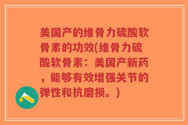 美国产的维骨力硫酸软骨素的功效(维骨力硫酸软骨素：美国产新药，能够有效增强关节的弹性和抗磨损。)