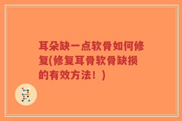 耳朵缺一点软骨如何修复(修复耳骨软骨缺损的有效方法!) 耳朵缺一点软骨如何修复(修复耳骨软骨缺损的有效方法!)