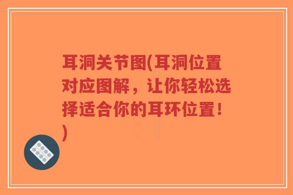 耳洞关节图(耳洞位置对应图解,让你轻松选择适合你的耳环位置!) 耳洞关节图(耳洞位置对应图解,让你轻松选择适合你的耳环位置!)