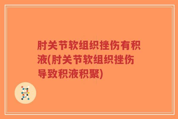 肘关节软组织挫伤有积液(肘关节软组织挫伤导致积液积聚) 肘关节软组织挫伤有积液(肘关节软组织挫伤导致积液积聚)