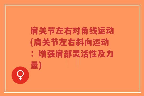肩关节左右对角线运动(肩关节左右斜向运动:增强肩部灵活性及力量) 肩关节左右对角线运动(肩关节左右斜向运动:增强肩部灵活性及力量)