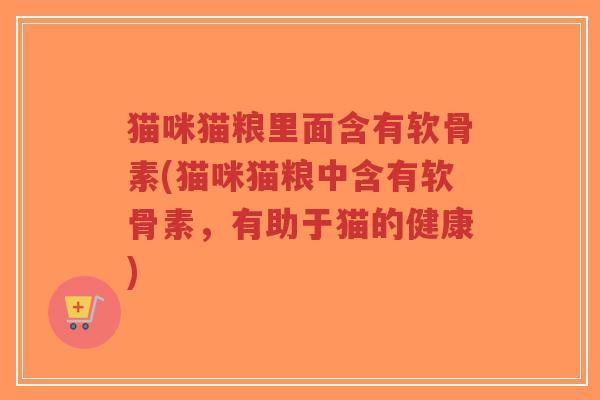 猫咪猫粮里面含有软骨素(猫咪猫粮中含有软骨素，有助于猫的健康)
