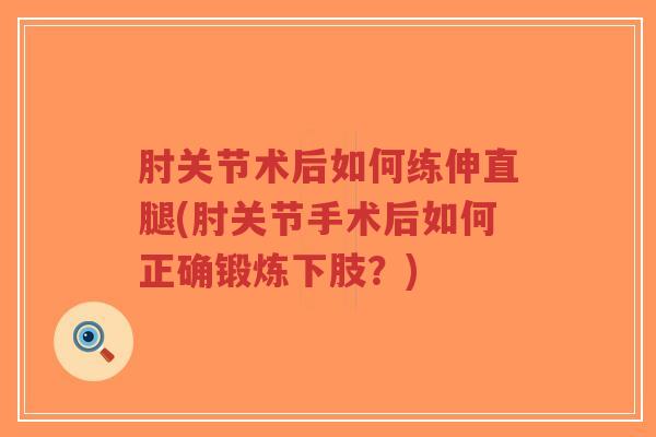 肘关节术后如何练伸直腿(肘关节手术后如何正确锻炼下肢?) 肘关节术后如何练伸直腿(肘关节手术后如何正确锻炼下肢?)