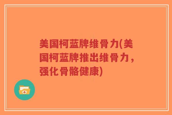美国柯蓝牌维骨力(美国柯蓝牌推出维骨力,强化骨骼健康) 美国柯蓝牌维骨力(美国柯蓝牌推出维骨力,强化骨骼健康)