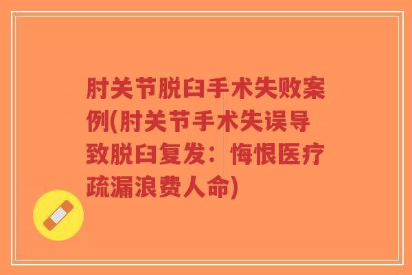 肘关节脱臼手术失败案例(肘关节手术失误导致脱臼复发：悔恨医疗疏漏浪费人命)