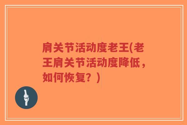 肩关节活动度老王(老王肩关节活动度降低，如何恢复？)