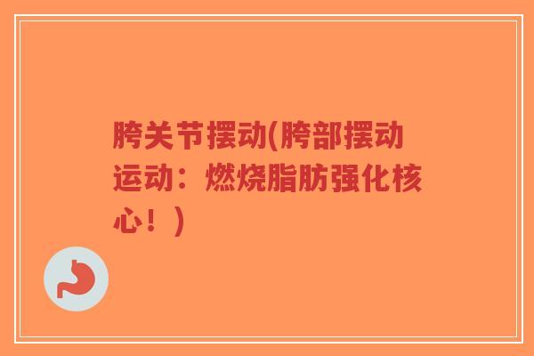 胯关节摆动(胯部摆动运动:燃烧脂肪强化核心!) 胯关节摆动(胯部摆动运动:燃烧脂肪强化核心!)