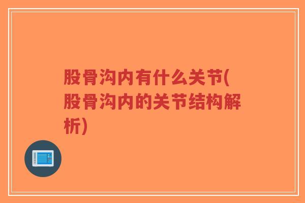 股骨沟内有什么关节(股骨沟内的关节结构解析) 股骨沟内有什么关节(股骨沟内的关节结构解析)