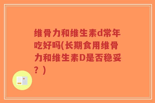 维骨力和维生素d常年吃好吗(长期食用维骨力和维生素D是否稳妥?) 维骨力和维生素d常年吃好吗(长期食用维骨力和维生素D是否稳妥?)