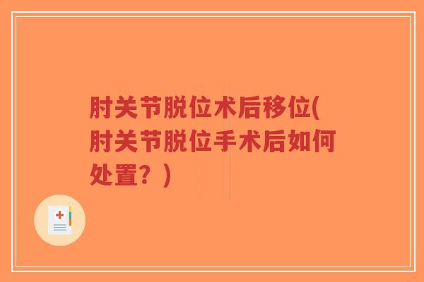 肘关节脱位术后移位(肘关节脱位手术后如何处置?) 肘关节脱位术后移位(肘关节脱位手术后如何处置?)