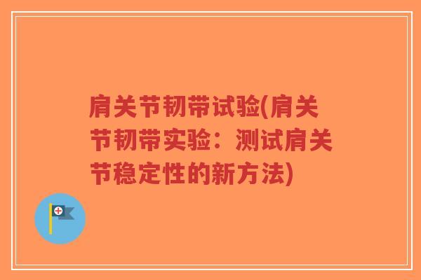 肩关节韧带试验(肩关节韧带实验:测试肩关节稳定性的新方法) 肩关节韧带试验(肩关节韧带实验:测试肩关节稳定性的新方法)