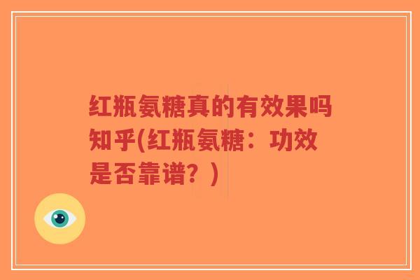 红瓶氨糖真的有效果吗知乎(红瓶氨糖：功效是否靠谱？)