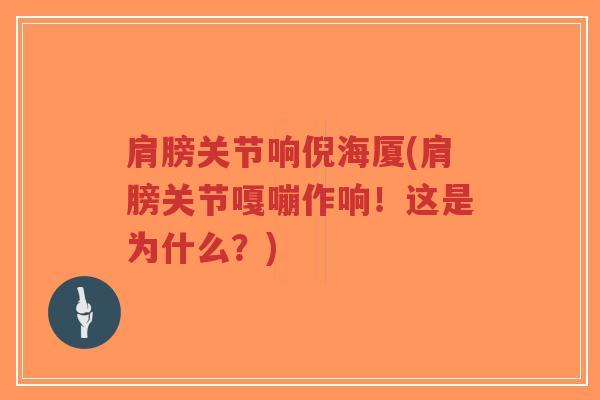 肩膀关节响倪海厦(肩膀关节嘎嘣作响!这是为什么?) 肩膀关节响倪海厦(肩膀关节嘎嘣作响!这是为什么?)
