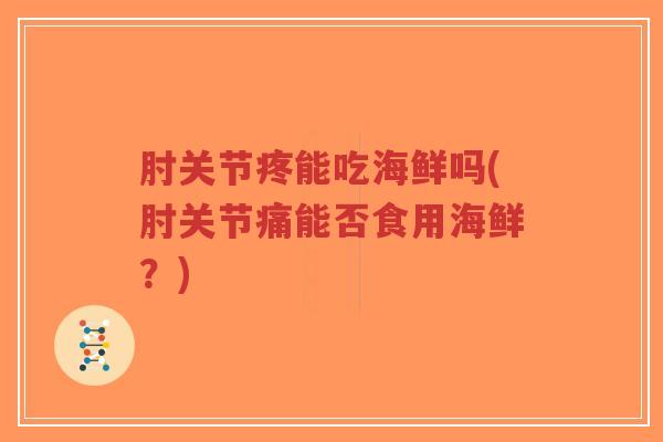 肘关节疼能吃海鲜吗(肘关节痛能否食用海鲜?) 肘关节疼能吃海鲜吗(肘关节痛能否食用海鲜?)