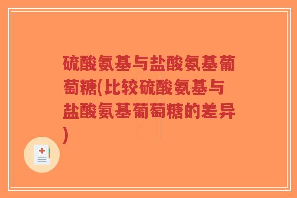 硫酸氨基与盐酸氨基葡萄糖(比较硫酸氨基与盐酸氨基葡萄糖的差异) 硫酸氨基与盐酸氨基葡萄糖(比较硫酸氨基与盐酸氨基葡萄糖的差异)