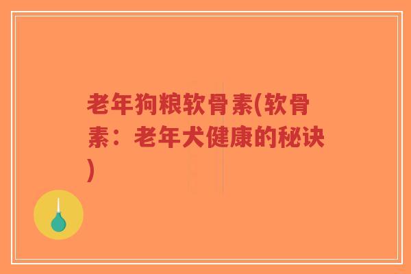老年狗粮软骨素(软骨素:老年犬健康的秘诀) 老年狗粮软骨素(软骨素:老年犬健康的秘诀)