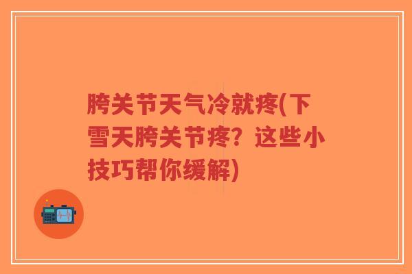 胯关节天气冷就疼(下雪天胯关节疼?这些小技巧帮你缓解) 胯关节天气冷就疼(下雪天胯关节疼?这些小技巧帮你缓解)